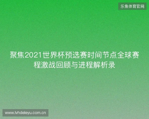 聚焦2021世界杯预选赛时间节点全球赛程激战回顾与进程解析录