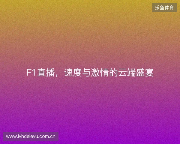 F1直播，速度与激情的云端盛宴